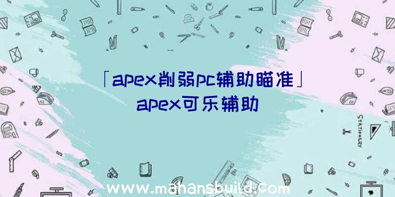 「apex削弱pc辅助瞄准」|apex可乐辅助